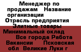 Менеджер по продажам › Название организации ­ ART REAL › Отрасль предприятия ­ Элитные товары › Минимальный оклад ­ 40 000 - Все города Работа » Вакансии   . Псковская обл.,Великие Луки г.